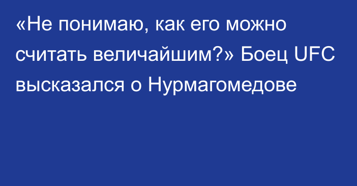 «Не понимаю, как его можно считать величайшим?» Боец UFC высказался о Нурмагомедове