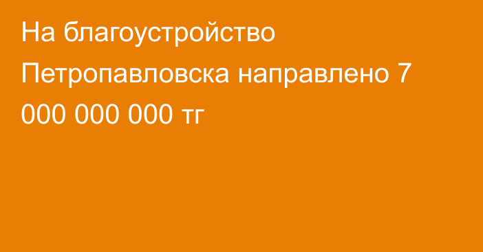 На благоустройство Петропавловска направлено 7 000 000 000 тг