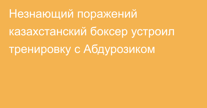 Незнающий поражений казахстанский боксер устроил тренировку с Абдурозиком