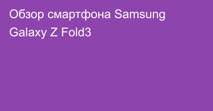 Обзор смартфона Samsung Galaxy Z Fold3