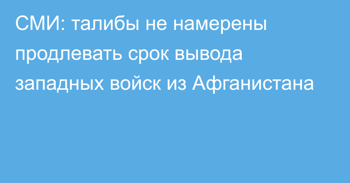 СМИ: талибы не намерены продлевать срок вывода западных войск из Афганистана