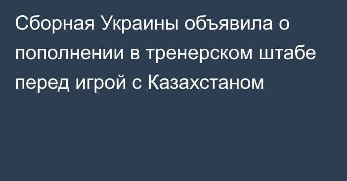 Сборная Украины объявила о пополнении в тренерском штабе перед игрой с Казахстаном