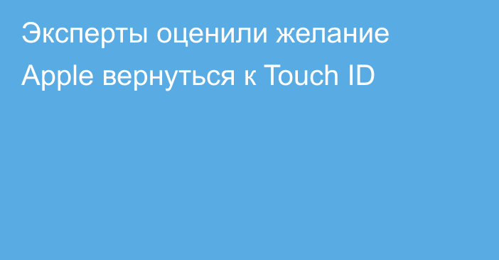 Эксперты оценили желание Apple вернуться к Touch ID