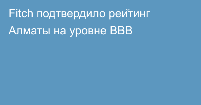 Fitch подтвердило рейтинг Алматы на уровне BBB