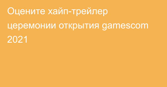 Оцените хайп-трейлер церемонии открытия gamescom 2021