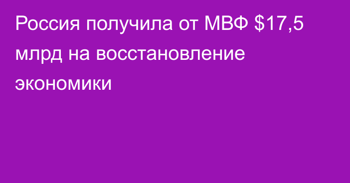 Россия получила от МВФ $17,5 млрд на восстановление экономики