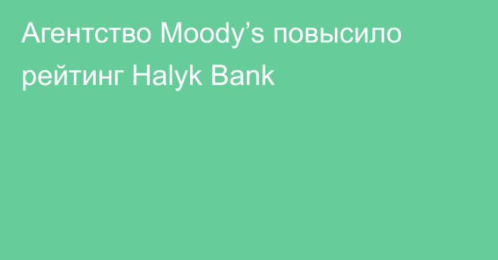 Агентство Moody’s повысило рейтинг Halyk Bank