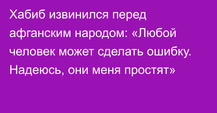 Хабиб извинился перед афганским народом: «Любой человек может сделать ошибку. Надеюсь, они меня простят»