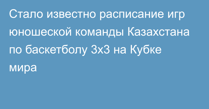 Стало известно расписание игр юношеской команды Казахстана по баскетболу 3x3 на Кубке мира