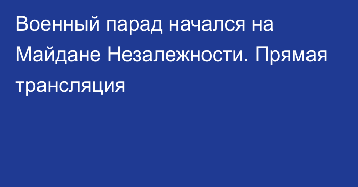 Военный парад начался на Майдане Незалежности. Прямая трансляция