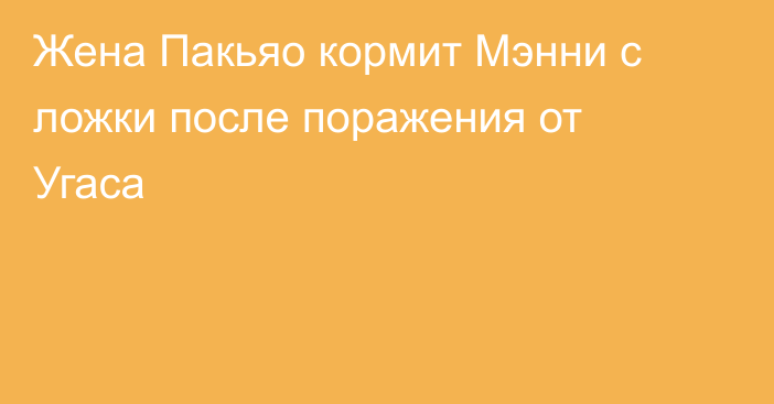 Жена Пакьяо кормит Мэнни с ложки после поражения от Угаса