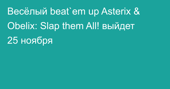 Весёлый beat`em up Asterix & Obelix: Slap them All! выйдет 25 ноября