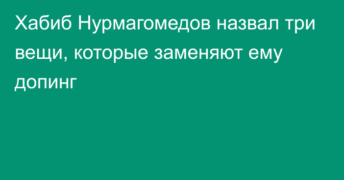 Хабиб Нурмагомедов назвал три вещи, которые заменяют ему допинг