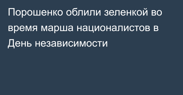 Порошенко облили зеленкой во время марша националистов в День независимости