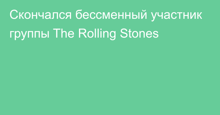 Скончался бессменный участник группы The Rolling Stones
