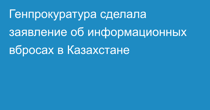 Генпрокуратура сделала заявление об информационных вбросах в Казахстане