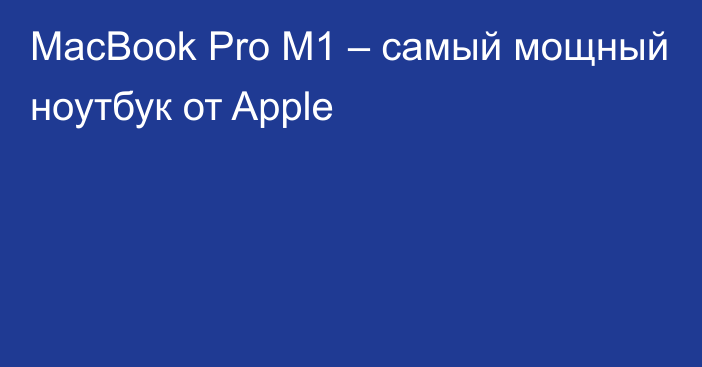 MacBook Pro M1 – самый мощный ноутбук от Apple