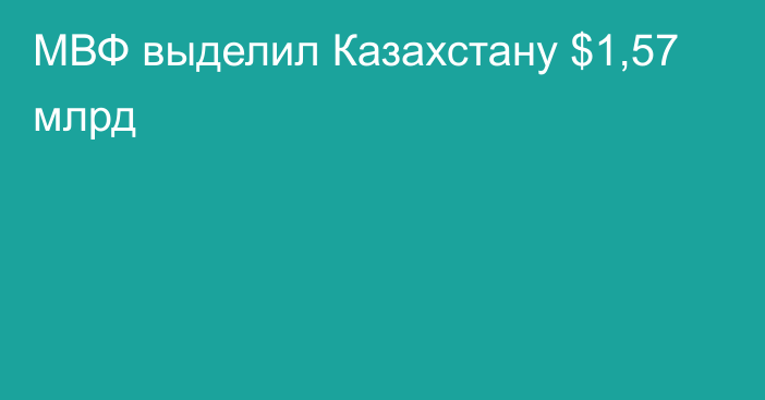 МВФ выделил Казахстану $1,57 млрд