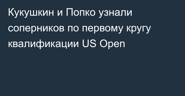 Кукушкин и Попко узнали соперников по первому кругу квалификации US Open