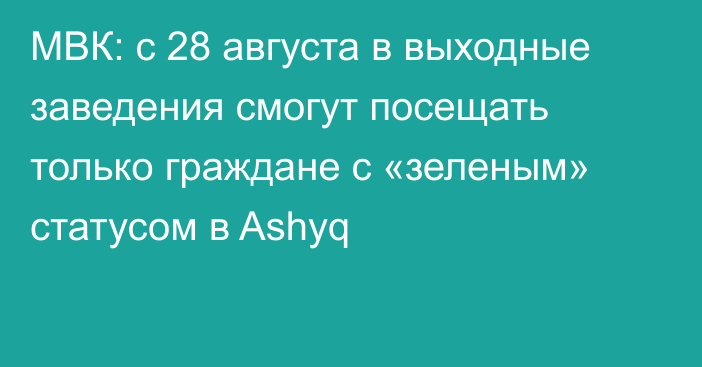 МВК: c 28 августа в выходные заведения смогут посещать только граждане с «зеленым» статусом в Ashyq