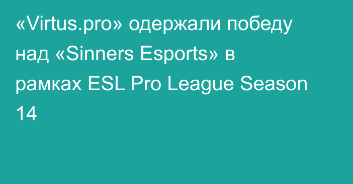 «Virtus.pro» одержали победу над «Sinners Esports» в рамках ESL Pro League Season 14