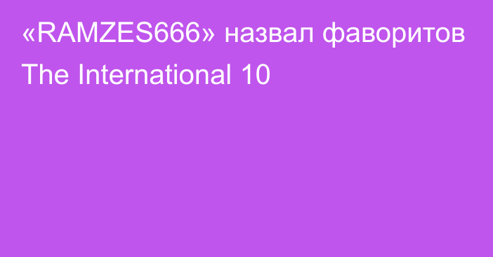 «RAMZES666» назвал фаворитов The International 10