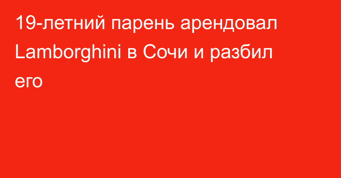 19-летний парень арендовал Lamborghini в Сочи и разбил его