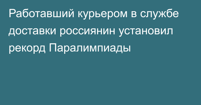 Работавший курьером в службе доставки россиянин установил рекорд Паралимпиады