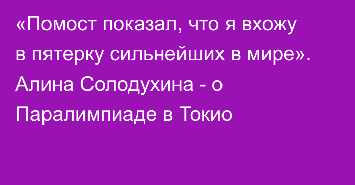 «Помост показал, что я вхожу в пятерку сильнейших в мире». Алина Солодухина - о Паралимпиаде в Токио