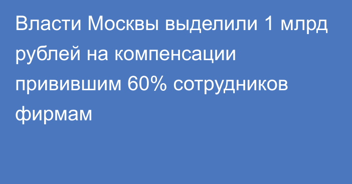Власти Москвы выделили 1 млрд рублей на компенсации привившим 60% сотрудников фирмам