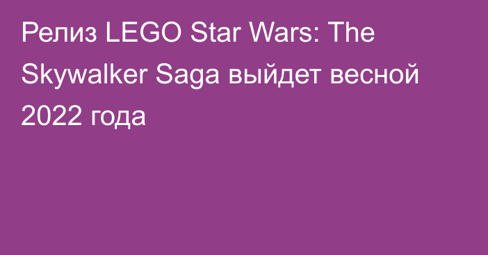Релиз LEGO Star Wars: The Skywalker Saga выйдет весной 2022 года