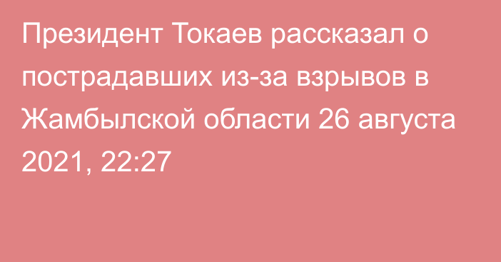 Президент Токаев рассказал о пострадавших из-за взрывов в Жамбылской области
                26 августа 2021, 22:27