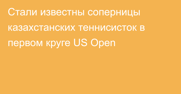 Стали известны соперницы казахстанских теннисисток в первом круге US Open