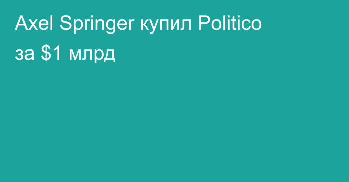 Axel Springer купил Politico за $1 млрд