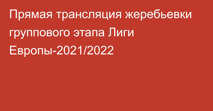 Прямая трансляция жеребьевки группового этапа Лиги Европы-2021/2022