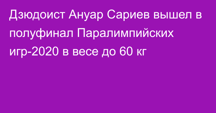 Дзюдоист Ануар Сариев вышел в полуфинал Паралимпийских игр-2020 в весе до 60 кг