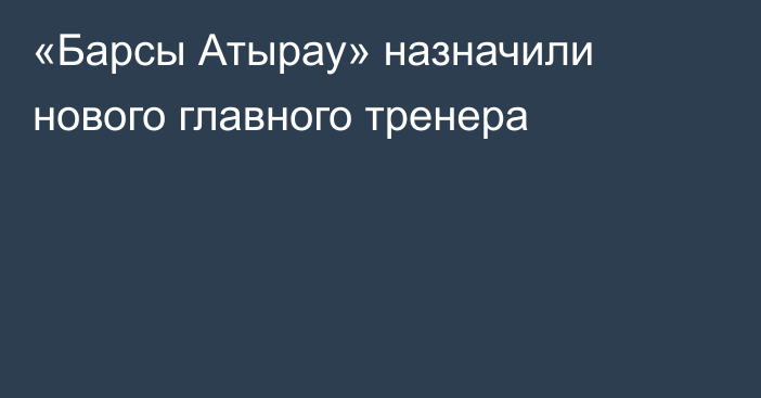 «Барсы Атырау» назначили нового главного тренера