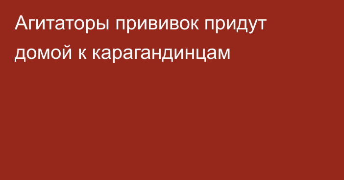 Агитаторы прививок придут домой к карагандинцам