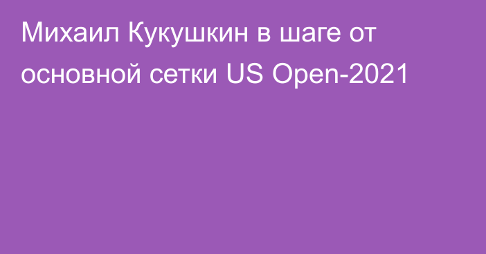 Михаил Кукушкин в шаге от основной сетки US Open-2021