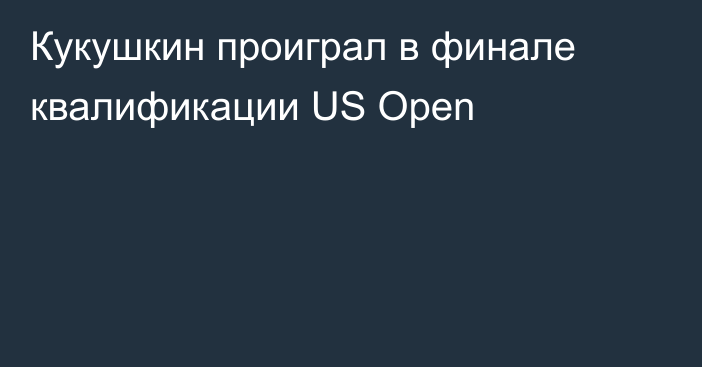 Кукушкин проиграл в финале квалификации US Open