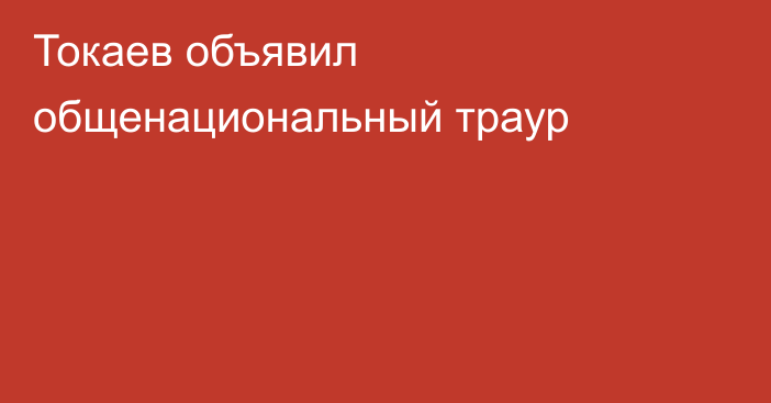 Токаев объявил общенациональный траур