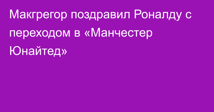 Макгрегор поздравил Роналду с переходом в «Манчестер Юнайтед»