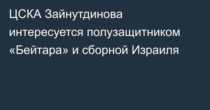 ЦСКА Зайнутдинова интересуется полузащитником «Бейтара» и сборной Израиля