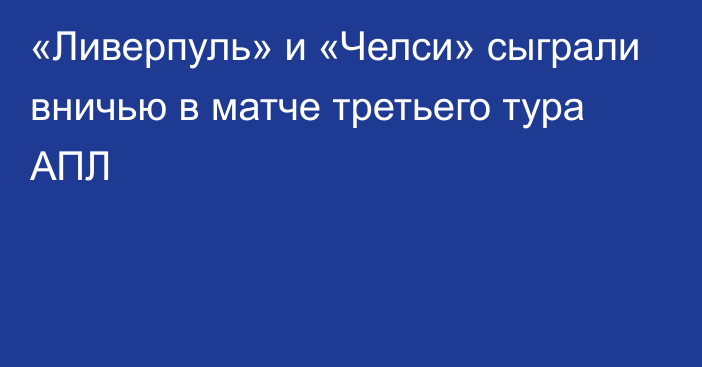 «Ливерпуль» и «Челси» сыграли вничью в матче третьего тура АПЛ