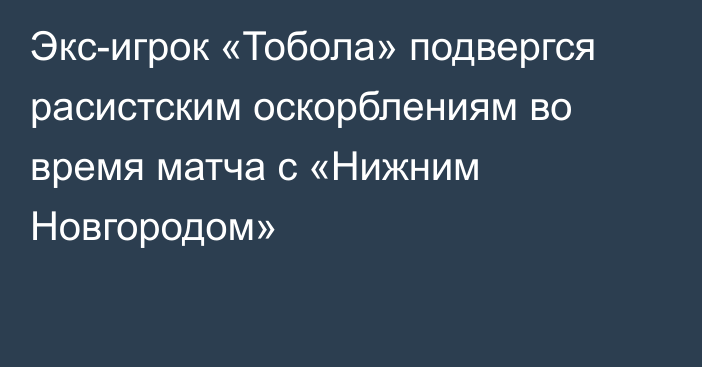 Экс-игрок «Тобола» подвергся расистским оскорблениям во время матча с «Нижним Новгородом»