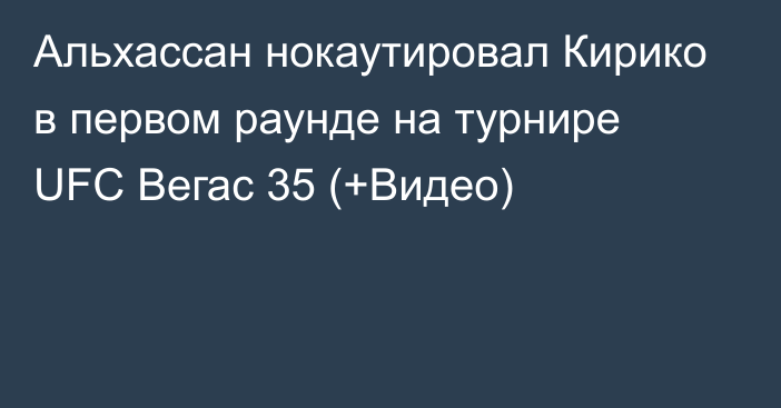 Альхассан нокаутировал Кирико в первом раунде на турнире UFC Вегас 35 (+Видео)