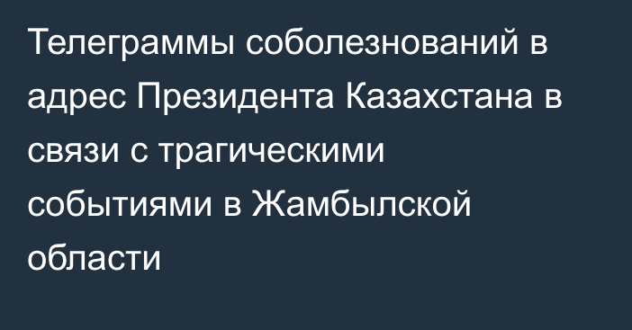 Телеграммы соболезнований в адрес Президента Казахстана в связи с трагическими событиями в Жамбылской области