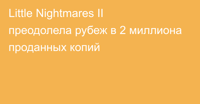 Little Nightmares II преодолела рубеж в 2 миллиона проданных копий