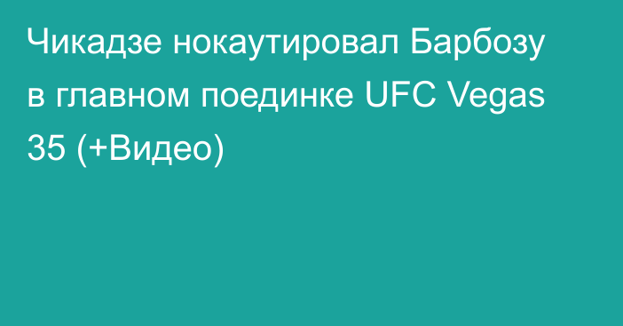 Чикадзе нокаутировал Барбозу в главном поединке UFC Vegas 35 (+Видео)