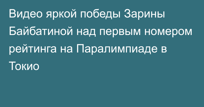 Видео яркой победы Зарины Байбатиной над первым номером рейтинга на Паралимпиаде в Токио